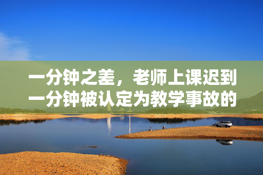 一分钟之差，老师上课迟到一分钟被认定为教学事故的探讨