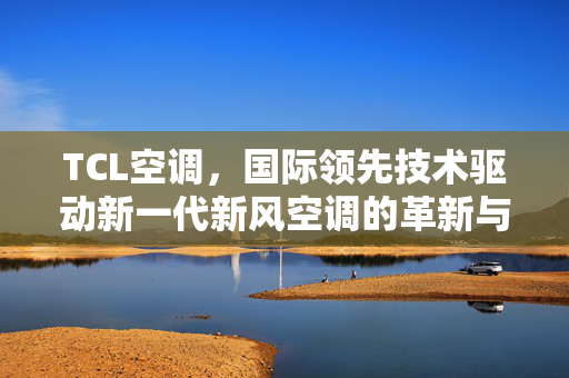 TCL空调，国际领先技术驱动新一代新风空调的革新与发展