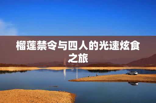 榴莲禁令与四人的光速炫食之旅