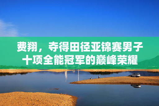 费翔，夺得田径亚锦赛男子十项全能冠军的巅峰荣耀