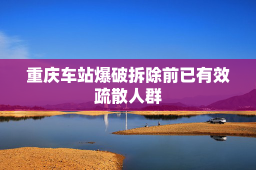 重庆车站爆破拆除前已有效疏散人群