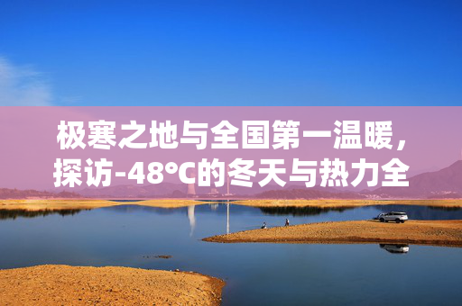 极寒之地与全国第一温暖，探访-48℃的冬天与热力全国的奇迹
