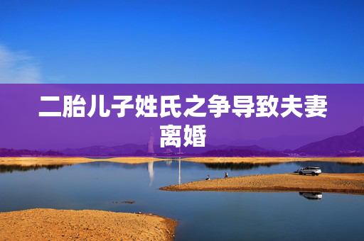二胎儿子姓氏之争导致夫妻离婚