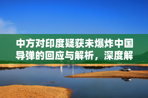 中方对印度疑获未爆炸中国导弹的回应与解析，深度解读与处理策略