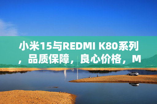 小米15与REDMI K80系列，品质保障，良心价格，MiCare服务仅299元起
