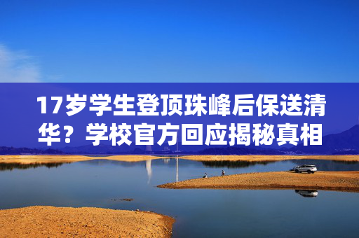 17岁学生登顶珠峰后保送清华？学校官方回应揭秘真相