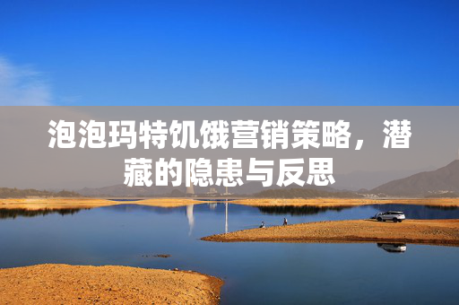 泡泡玛特饥饿营销策略，潜藏的隐患与反思