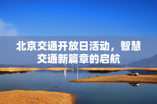 北京交通开放日活动，智慧交通新篇章的启航