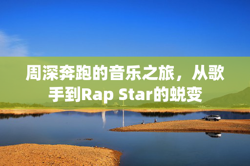 周深奔跑的音乐之旅，从歌手到Rap Star的蜕变