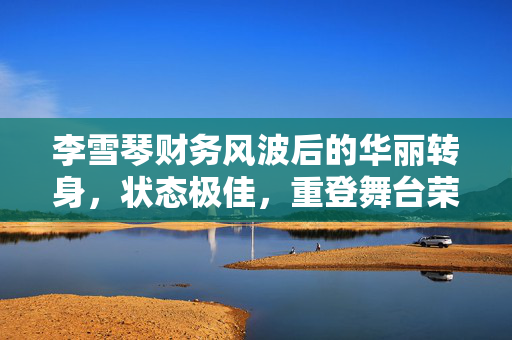 李雪琴财务风波后的华丽转身，状态极佳，重登舞台荣耀归来