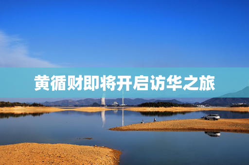 黄循财即将开启访华之旅