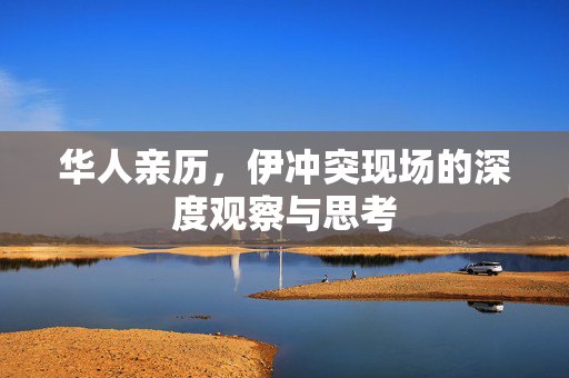 华人亲历，伊冲突现场的深度观察与思考