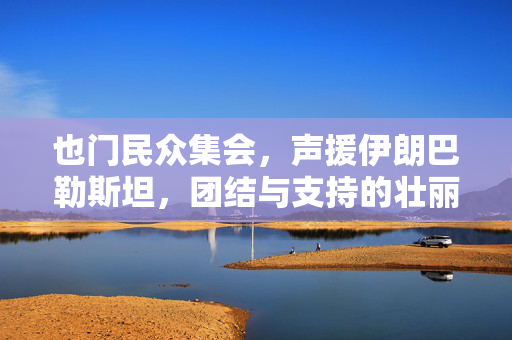 也门民众集会，声援伊朗巴勒斯坦，团结与支持的壮丽篇章