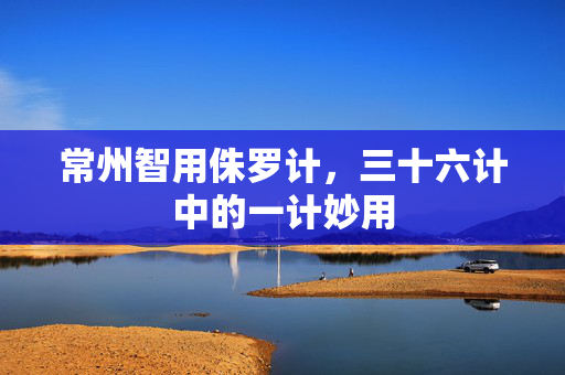 常州智用侏罗计，三十六计中的一计妙用