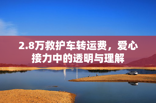 2.8万救护车转运费，爱心接力中的透明与理解