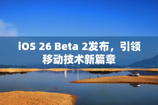 iOS 26 Beta 2发布，引领移动技术新篇章