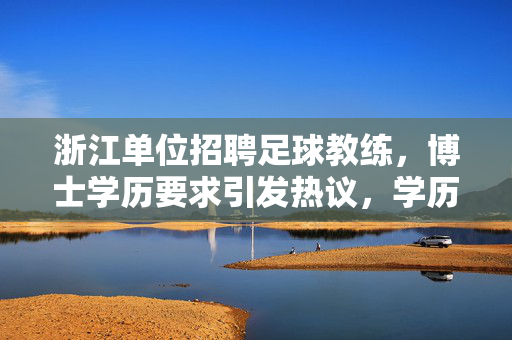 浙江单位招聘足球教练，博士学历要求引发热议，学历与职业匹配的探讨