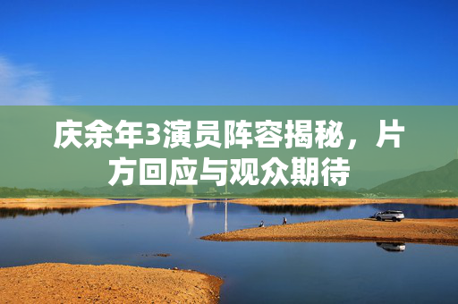 庆余年3演员阵容揭秘，片方回应与观众期待