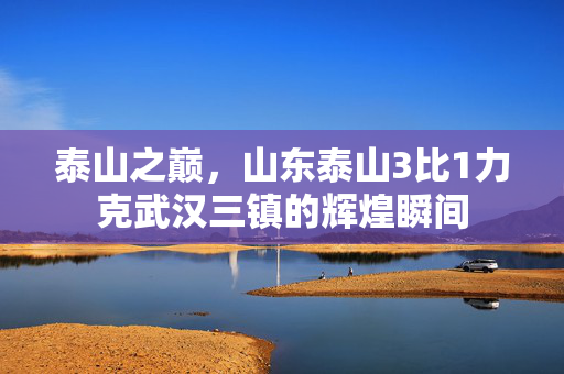 泰山之巅，山东泰山3比1力克武汉三镇的辉煌瞬间