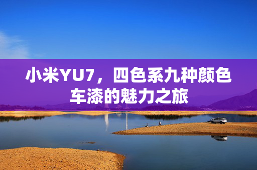 小米YU7，四色系九种颜色车漆的魅力之旅