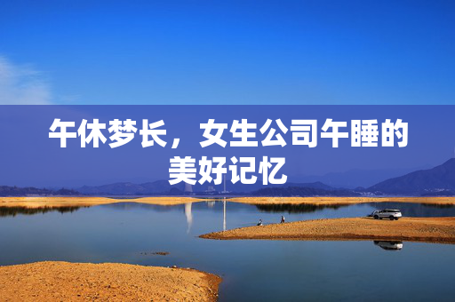 午休梦长，女生公司午睡的美好记忆