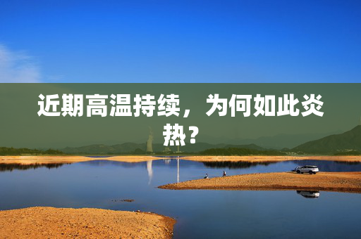 近期高温持续，为何如此炎热？