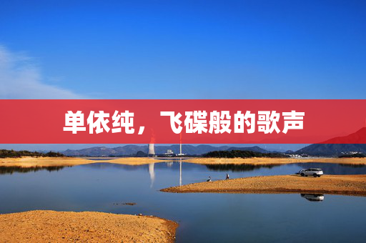 单依纯，飞碟般的歌声