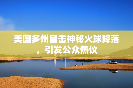美国多州目击神秘火球降落，引发公众热议