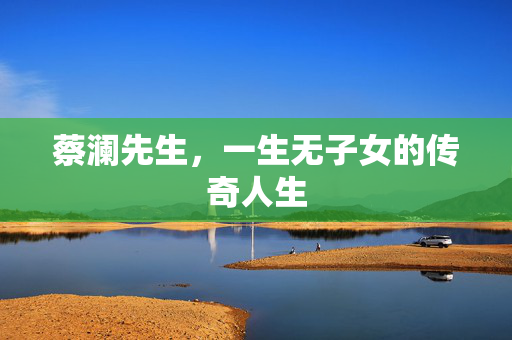 蔡澜先生，一生无子女的传奇人生