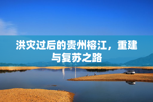 洪灾过后的贵州榕江，重建与复苏之路