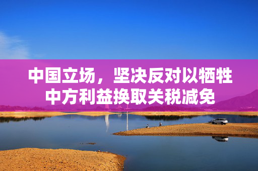 中国立场，坚决反对以牺牲中方利益换取关税减免