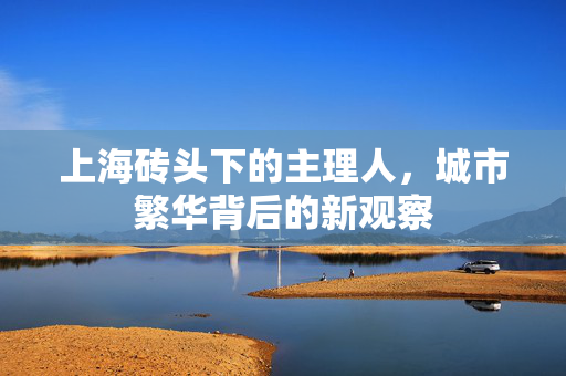 上海砖头下的主理人，城市繁华背后的新观察