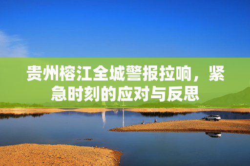 贵州榕江全城警报拉响，紧急时刻的应对与反思