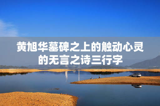 黄旭华墓碑之上的触动心灵的无言之诗三行字