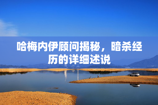 哈梅内伊顾问揭秘，暗杀经历的详细述说