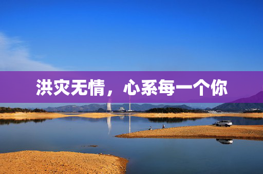 洪灾无情，心系每一个你