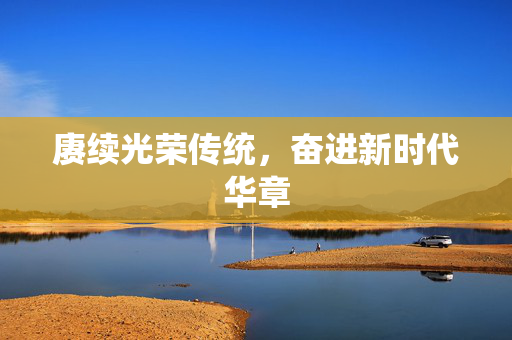 赓续光荣传统，奋进新时代华章