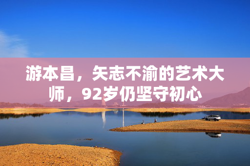 游本昌，矢志不渝的艺术大师，92岁仍坚守初心