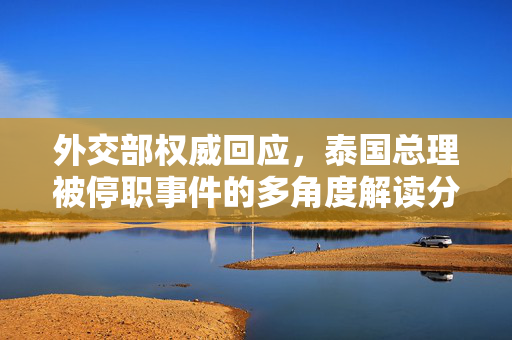 外交部权威回应，泰国总理被停职事件的多角度解读分析
