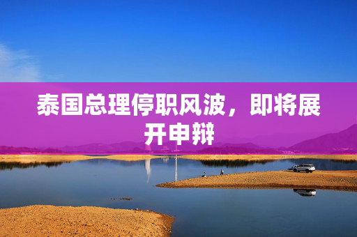泰国总理停职风波，即将展开申辩