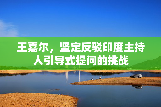 王嘉尔，坚定反驳印度主持人引导式提问的挑战