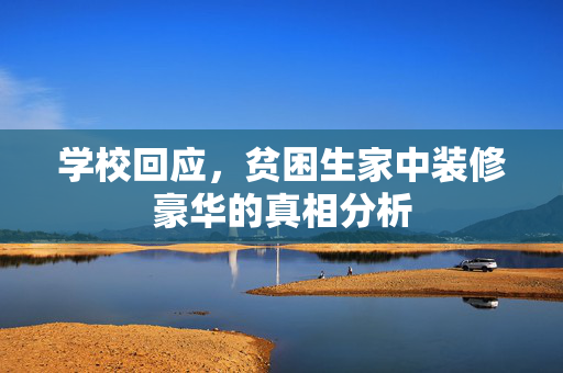 学校回应，贫困生家中装修豪华的真相分析