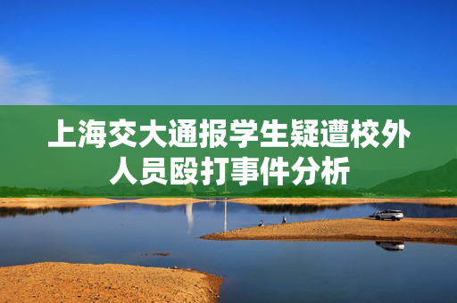 上海交大通报学生疑遭校外人员殴打事件分析