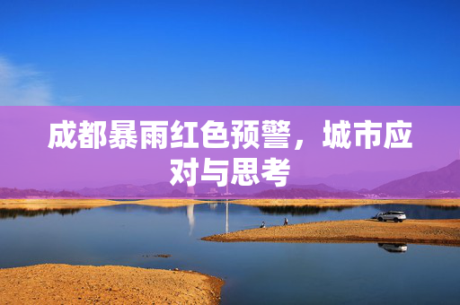成都暴雨红色预警，城市应对与思考