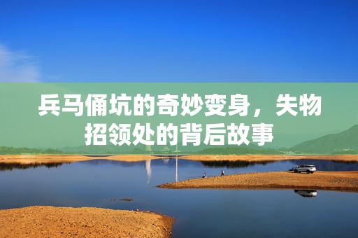 兵马俑坑的奇妙变身，失物招领处的背后故事