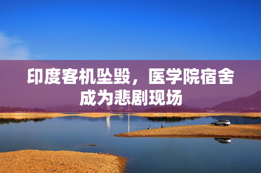 印度客机坠毁，医学院宿舍成为悲剧现场