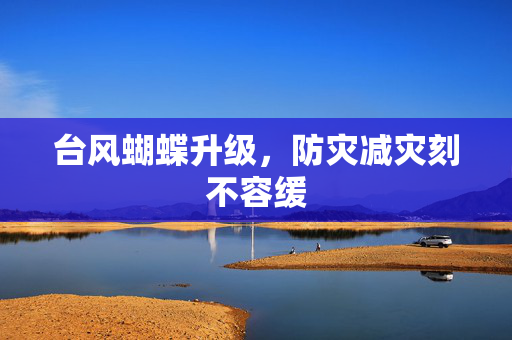 台风蝴蝶升级，防灾减灾刻不容缓