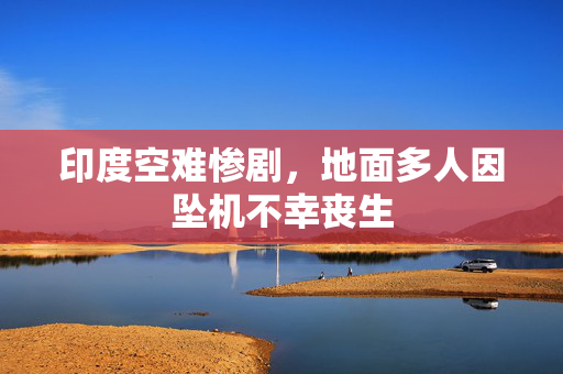 印度空难惨剧，地面多人因坠机不幸丧生