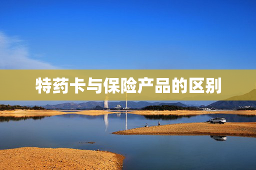特药卡与保险产品的区别