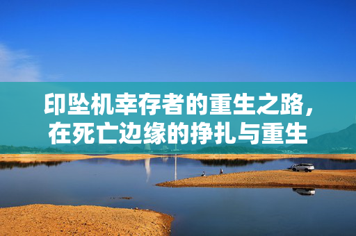 印坠机幸存者的重生之路，在死亡边缘的挣扎与重生